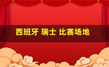 西班牙 瑞士 比赛场地